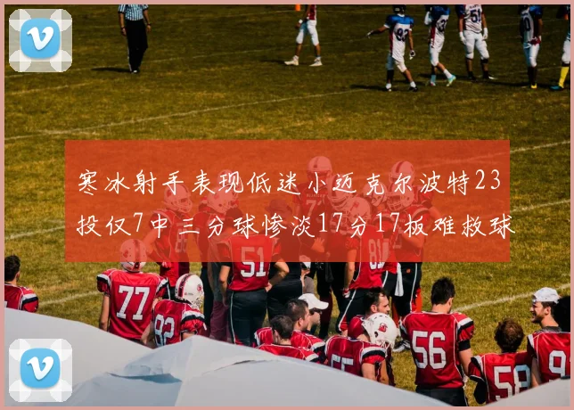 寒冰射手表现低迷小迈克尔波特23投仅7中三分球惨淡17分17板难救球队