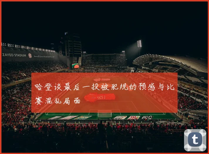 哈登谈最后一投被犯规的预感与比赛混乱局面