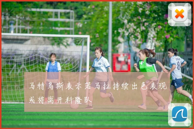 马特乌斯表示若马拉持续出色表现或将离开科隆队