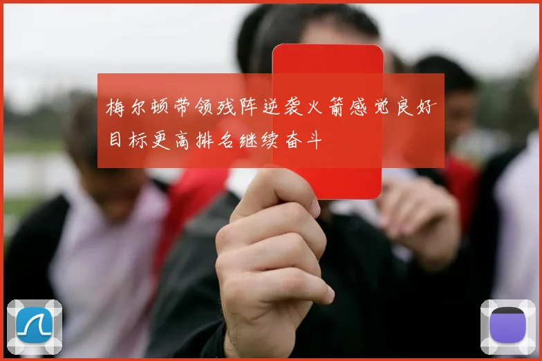 梅尔顿带领残阵逆袭火箭感觉良好目标更高排名继续奋斗