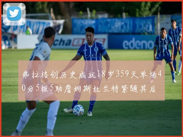 弗拉格创历史成就18岁359天单场40分5板5助詹姆斯杜兰特紧随其后