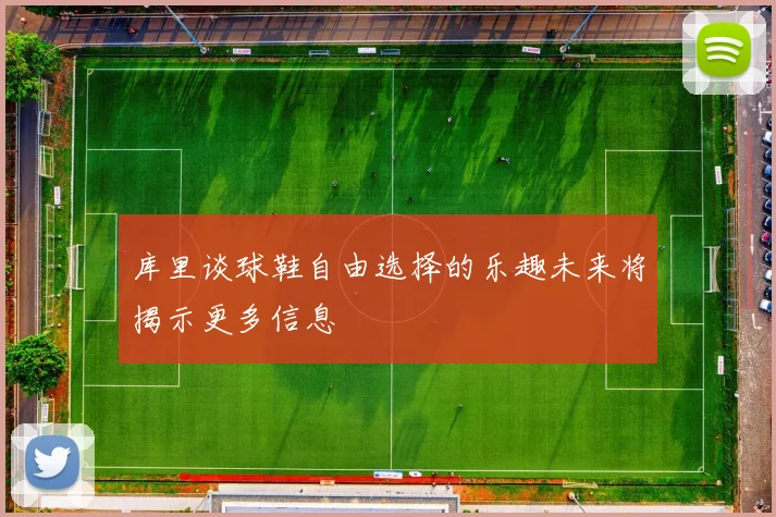 库里谈球鞋自由选择的乐趣未来将揭示更多信息