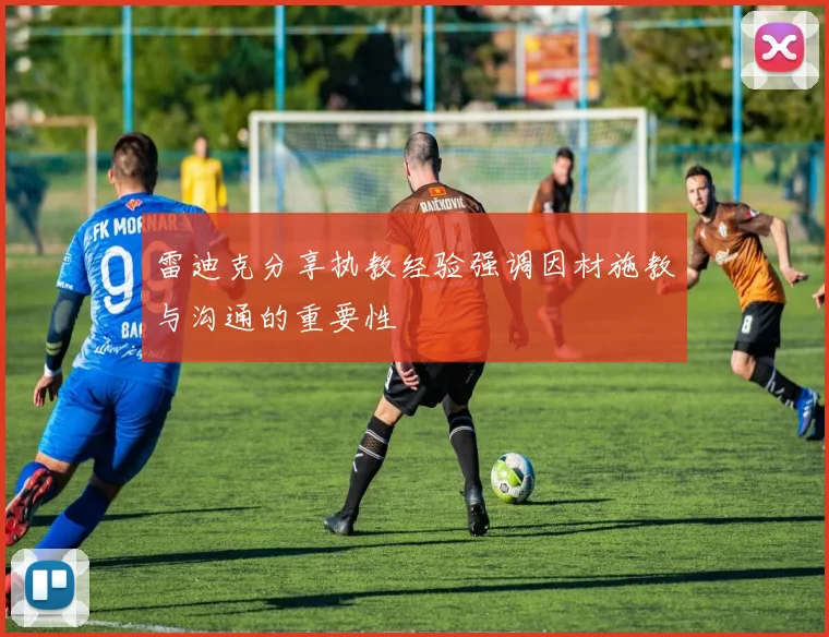 雷迪克分享执教经验强调因材施教与沟通的重要性