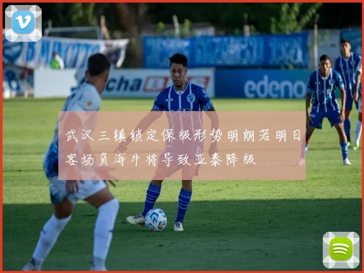 武汉三镇锁定保级形势明朗若明日客场负海牛将导致亚泰降级