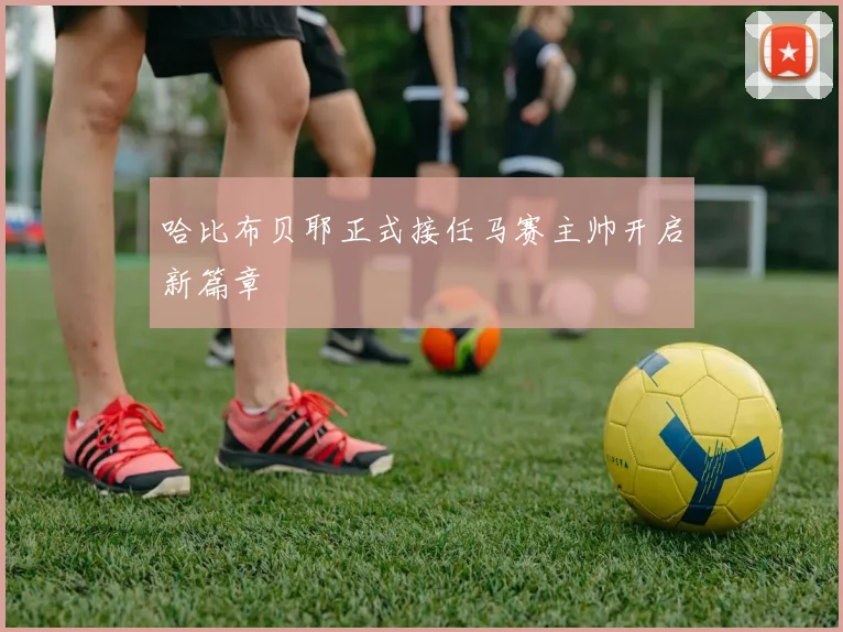 哈比布贝耶正式接任马赛主帅开启新篇章