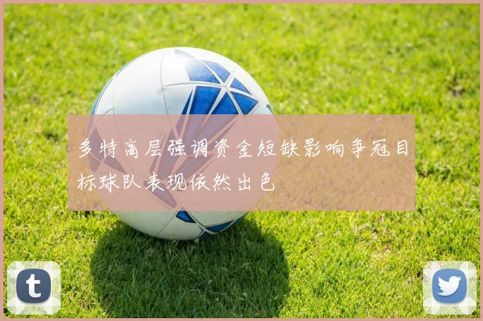 多特高层强调资金短缺影响争冠目标球队表现依然出色