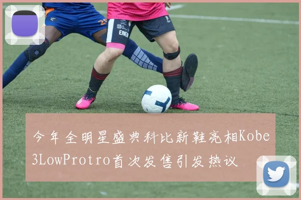 今年全明星盛典科比新鞋亮相Kobe3LowProtro首次发售引发热议
