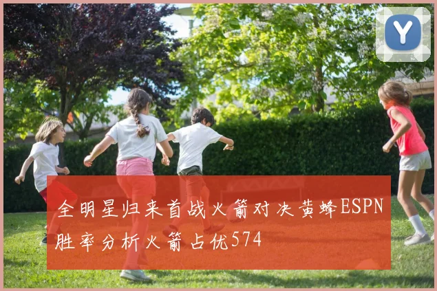 全明星归来首战火箭对决黄蜂ESPN胜率分析火箭占优574