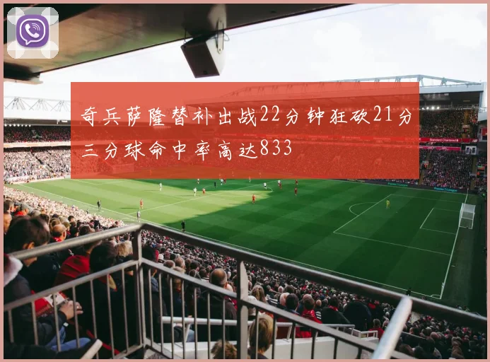 奇兵萨隆替补出战22分钟狂砍21分三分球命中率高达833