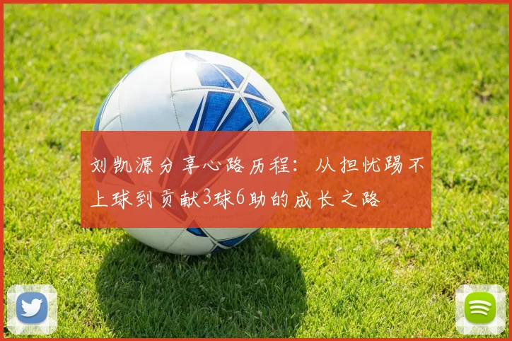刘凯源分享心路历程：从担忧踢不上球到贡献3球6助的成长之路