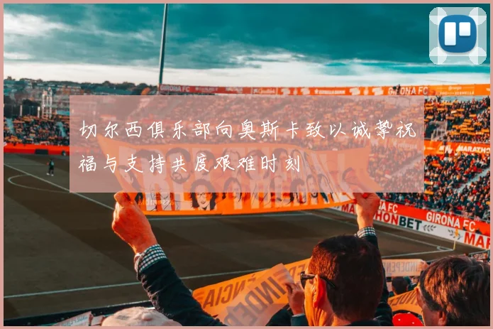 切尔西俱乐部向奥斯卡致以诚挚祝福与支持共度艰难时刻