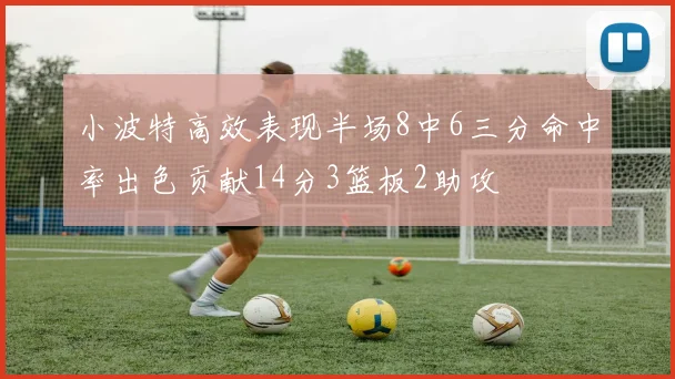 小波特高效表现半场8中6三分命中率出色贡献14分3篮板2助攻