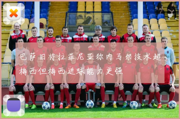 巴萨旧将拉菲尼亚称内马尔技术超梅西但梅西进球能力更强