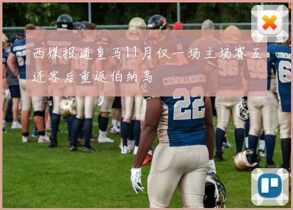西媒报道皇马11月仅一场主场赛五连客后重返伯纳乌