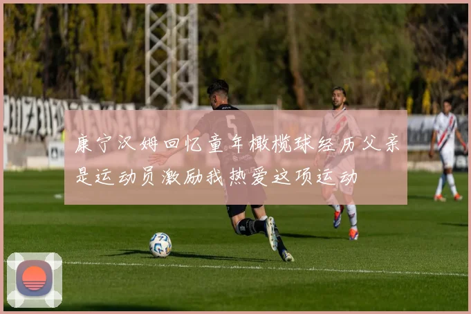 康宁汉姆回忆童年橄榄球经历父亲是运动员激励我热爱这项运动