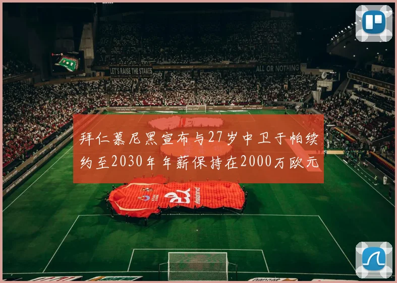 拜仁慕尼黑宣布与27岁中卫于帕续约至2030年年薪保持在2000万欧元不变