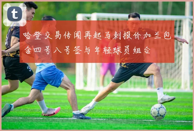 哈登交易传闻再起马刺报价加兰包含四号八号签与年轻球员组合