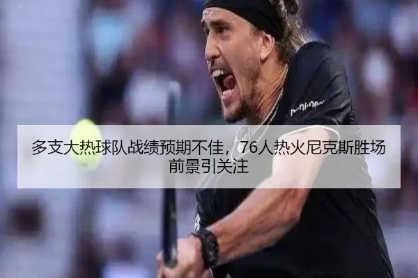 多支大热球队战绩预期不佳,76人热火尼克斯胜场前景引关注