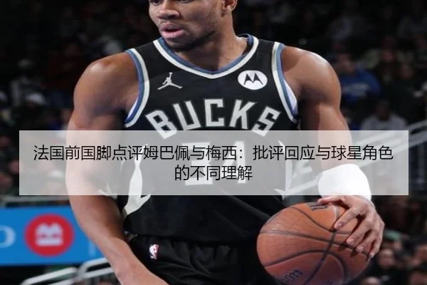 法国前国脚点评姆巴佩与梅西:批评回应与球星角色的不同理解